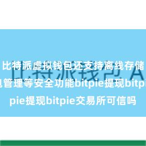 比特派虚拟钱包还支持离线存储、冷钱包管理等安全功能bitpie提现bitpie交易所可信吗