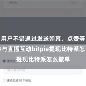 用户不错通过发送弹幕、点赞等神气参与直播互动bitpie提现比特派怎么撤单