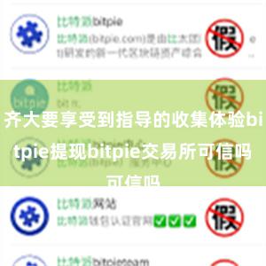 齐大要享受到指导的收集体验bitpie提现bitpie交易所可信吗