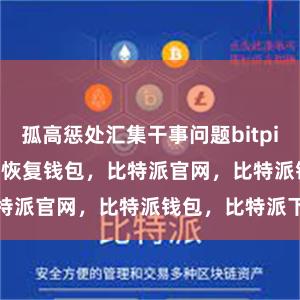 孤高惩处汇集干事问题bitpie提现bitpie 恢复钱包，比特派官网，比特派钱包，比特派下载