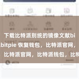 下载比特派别统的镜像文献bitpie提现bitpie 恢复钱包，比特派官网，比特派钱包，比特派下载