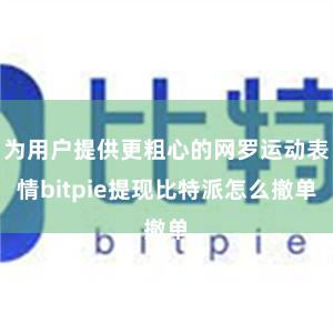 为用户提供更粗心的网罗运动表情bitpie提现比特派怎么撤单